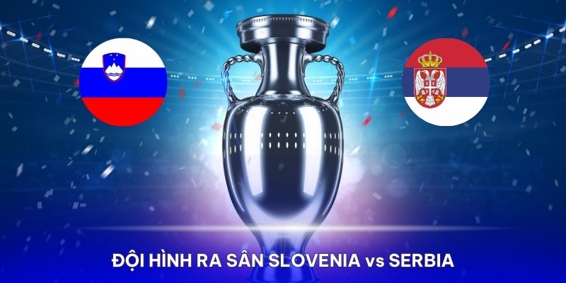 Nhận định Slovenia vs Serbia về đội hình sẽ ra sân