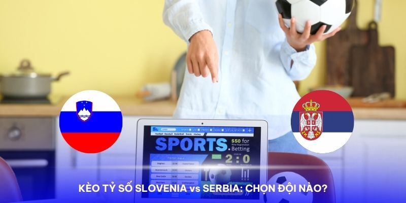 Nhận định Slovenia vs Serbia qua kèo tỷ số có tính khả quan cao